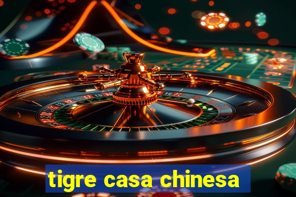 tigre casa chinesa